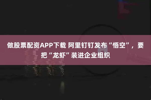 做股票配资APP下载 阿里钉钉发布“悟空”，要把“龙虾”装进企业组织