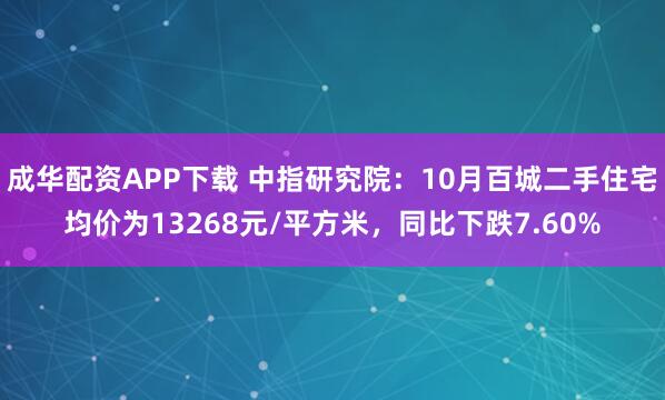 成华配资APP下载 中指研究院：10月百城二手住宅均价为13268元/平方米，同比下跌7.60%