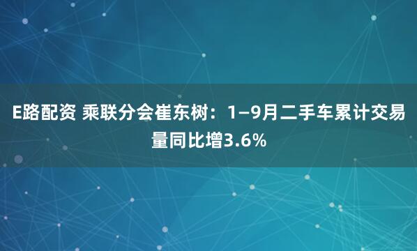 E路配资 乘联分会崔东树：1—9月二手车累计交易量同比增3.6%
