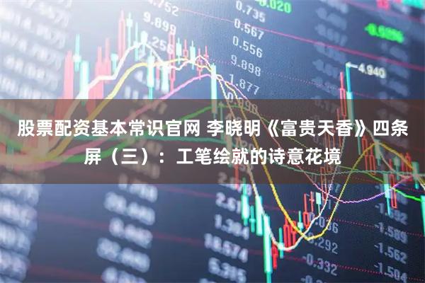 股票配资基本常识官网 李晓明《富贵天香》四条屏(三):工笔绘就的诗意花境