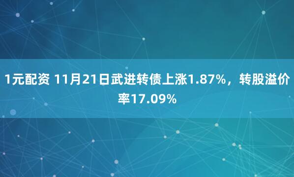 1元配资 11月21日武进转债上涨1.87%，转股溢价率17.09%