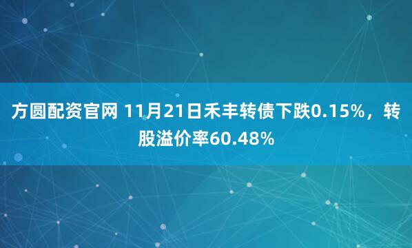 方圆配资官网 11月21日禾丰转债下跌0.15%，转股溢价率60.48%