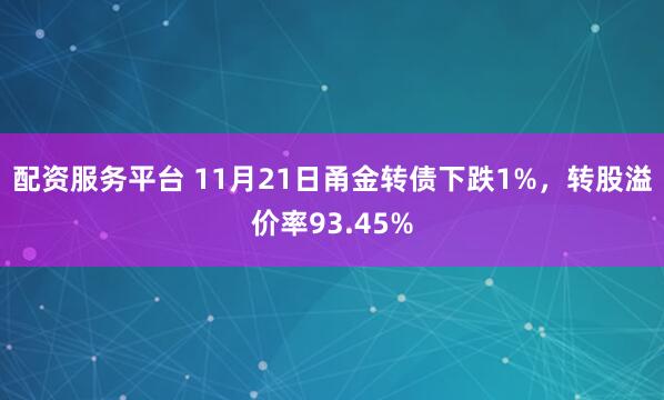 配资服务平台 11月21日甬金转债下跌1%，转股溢价率93.45%
