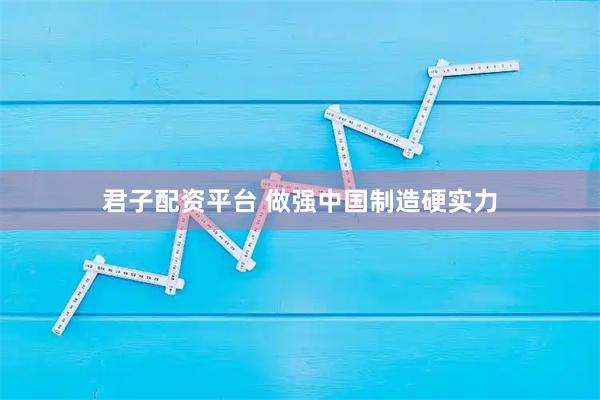 君子配资平台 做强中国制造硬实力