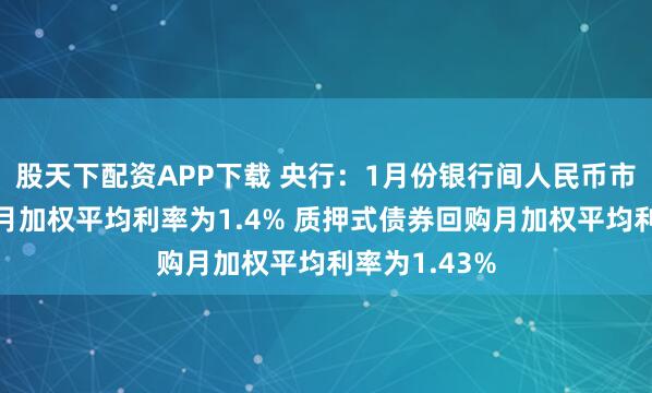 股天下配资APP下载 央行：1月份银行间人民币市场同业拆借月加权平均利率为1.4% 质押式债券回购月加权平均利率为1.43%