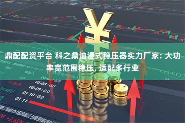 鼎配配资平台 科之鼎油浸式稳压器实力厂家: 大功率宽范围稳压, 适配多行业