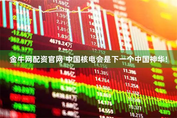 金牛网配资官网 中国核电会是下一个中国神华!