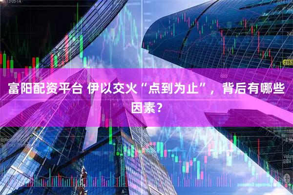 富阳配资平台 伊以交火“点到为止”，背后有哪些因素？