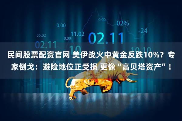 民间股票配资官网 美伊战火中黄金反跌10%？专家倒戈：避险地位正受损 更像“高贝塔资产”！