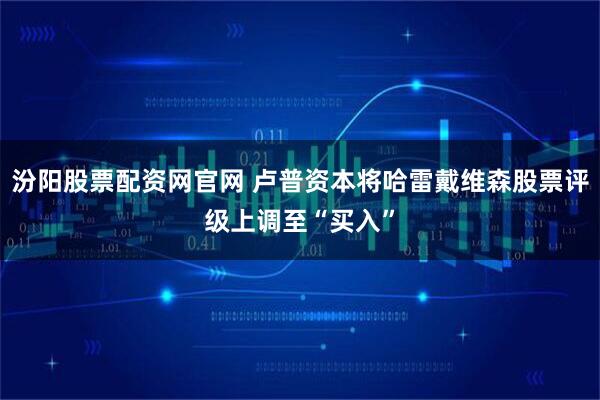 汾阳股票配资网官网 卢普资本将哈雷戴维森股票评级上调至“买入”