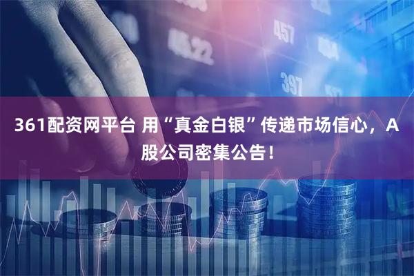 361配资网平台 用“真金白银”传递市场信心,A股公司密集公告!