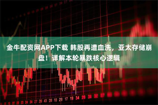 金牛配资网APP下载 韩股再遭血洗，亚太存储崩盘！详解本轮暴跌核心逻辑